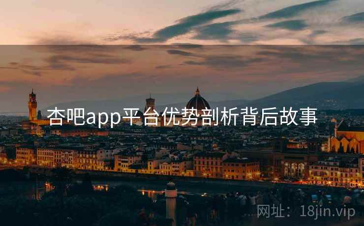 杏吧app平台优势剖析背后故事