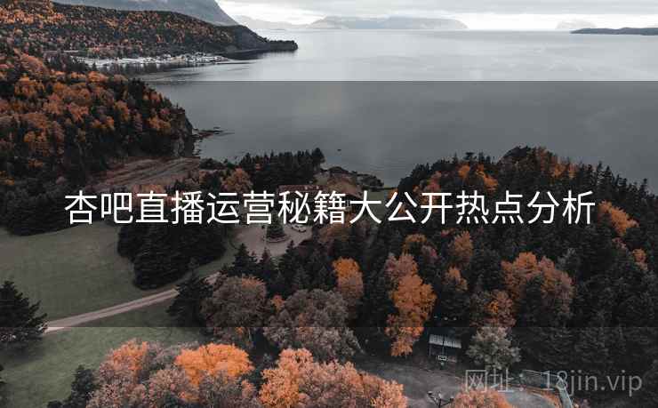 杏吧直播运营秘籍大公开热点分析