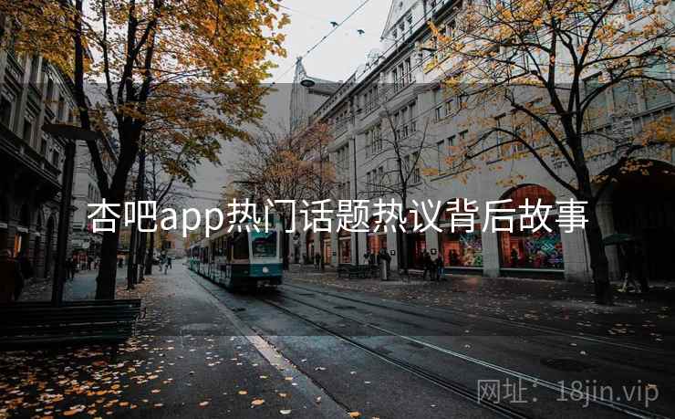 杏吧app热门话题热议背后故事