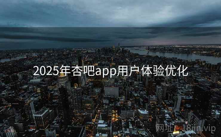 2025年杏吧app用户体验优化