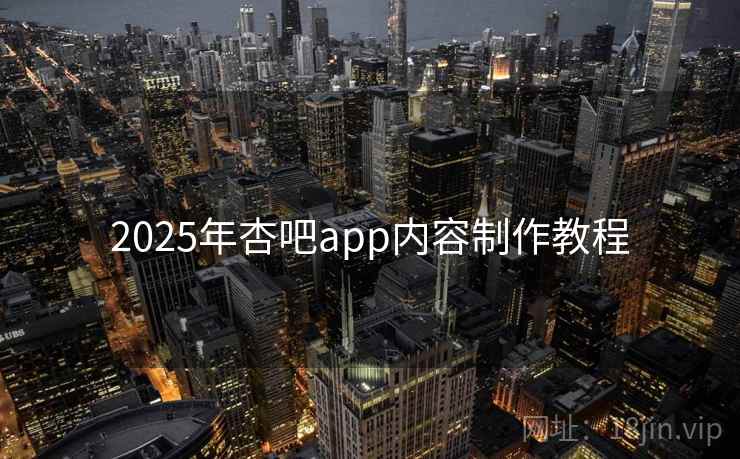 2025年杏吧app内容制作教程