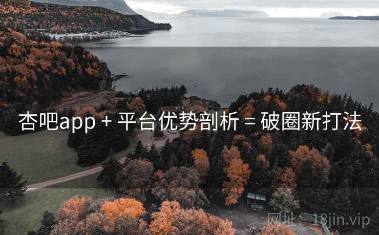 杏吧app + 平台优势剖析 = 破圈新打法