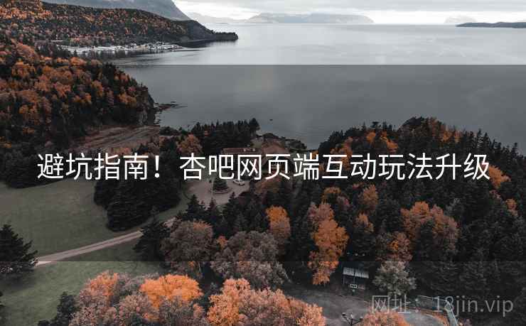 避坑指南！杏吧网页端互动玩法升级