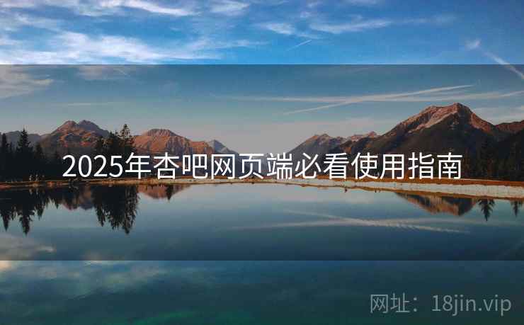 2025年杏吧网页端必看使用指南