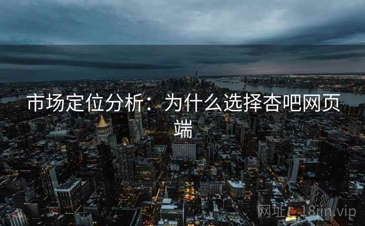 市场定位分析：为什么选择杏吧网页端