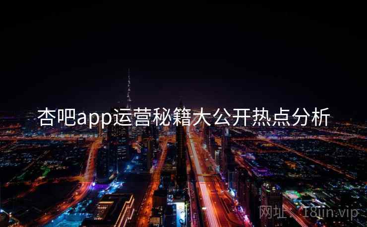 杏吧app运营秘籍大公开热点分析