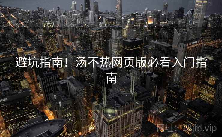 避坑指南！汤不热网页版必看入门指南