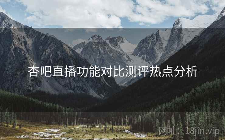 杏吧直播功能对比测评热点分析