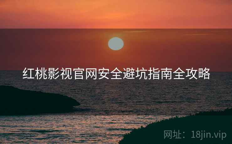 红桃影视官网安全避坑指南全攻略