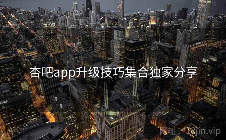 杏吧app升级技巧集合独家分享