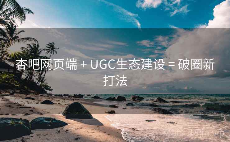杏吧网页端 + UGC生态建设 = 破圈新打法