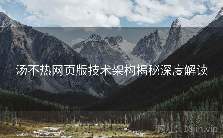 汤不热网页版技术架构揭秘深度解读