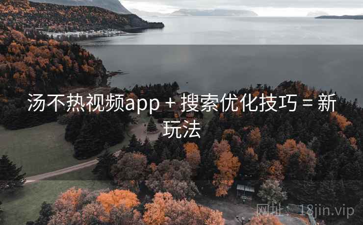汤不热视频app + 搜索优化技巧 = 新玩法