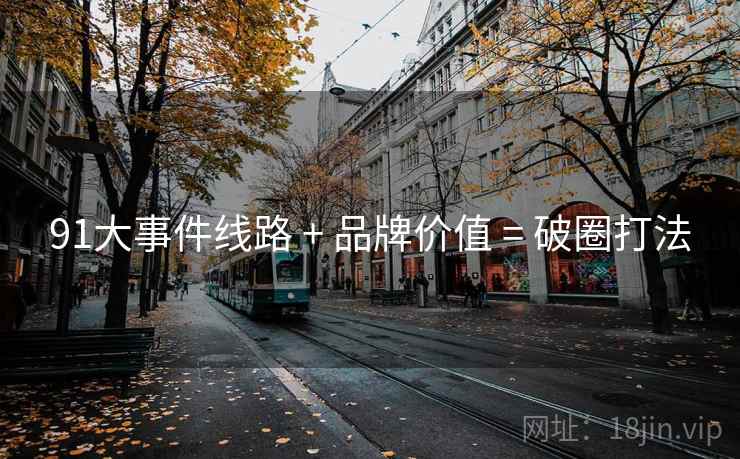 91大事件线路 + 品牌价值 = 破圈打法