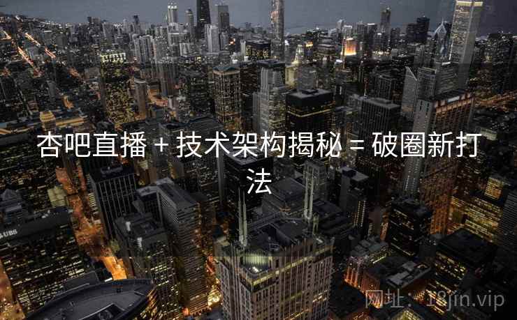 详细阅读:杏吧直播 + 技术架构揭秘 = 破圈新打法 杏吧直播 + 技术架构揭秘 = 破圈新打法